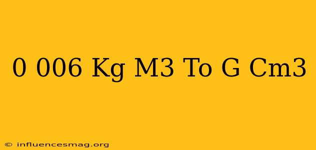 0.006 Kg/m3 To G/cm3