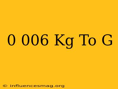 0.006 Kg To G