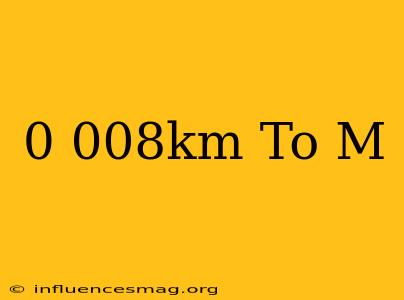 0.008km To M