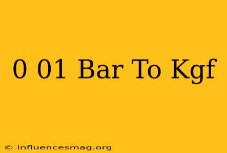 0.01 Bar To Kgf