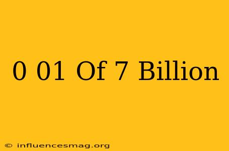 0.01 Of 7 Billion