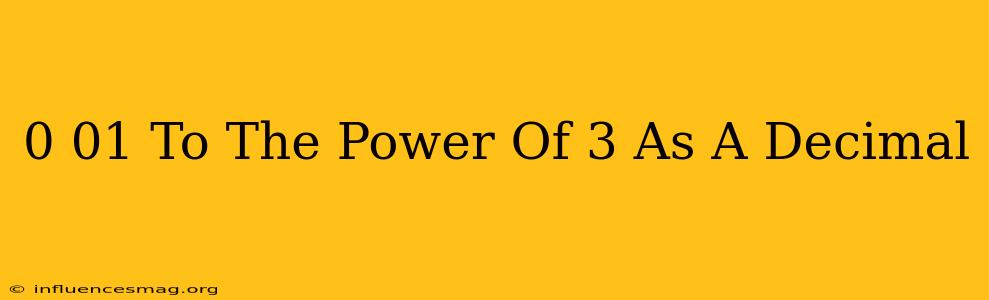 0.01 To The Power Of 3 As A Decimal
