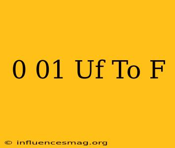 0.01 Uf To F