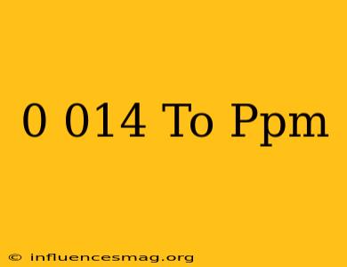 0.014 To Ppm