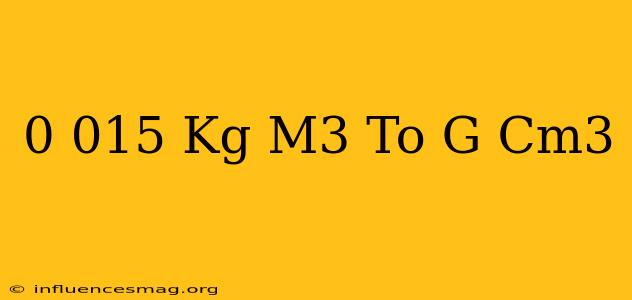 0.015 Kg/m3 To G/cm3