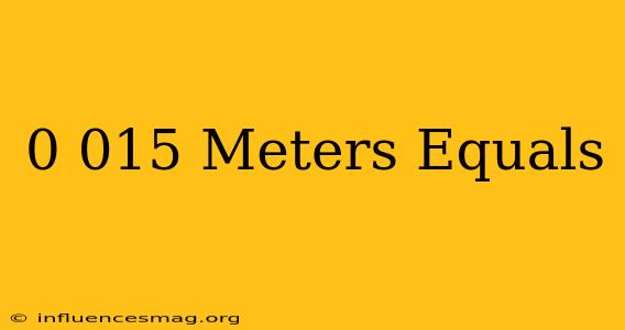 0.015 Meters Equals