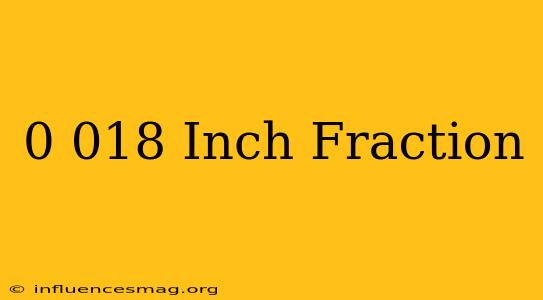 0.018 Inch Fraction