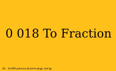 0.018 To Fraction
