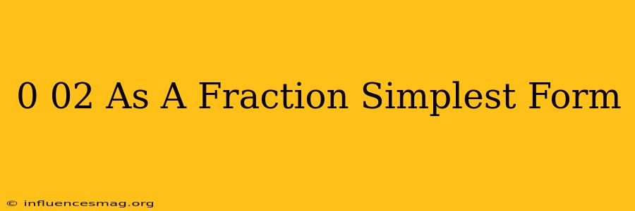 0.02 As A Fraction Simplest Form