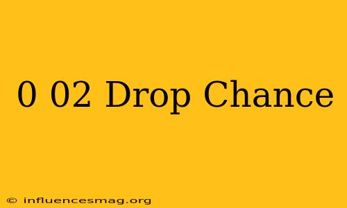 0.02 Drop Chance