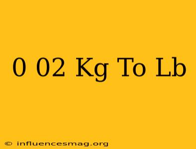 0.02 Kg To Lb