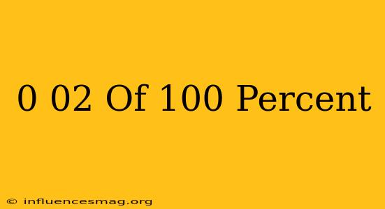 0.02 Of 100 Percent