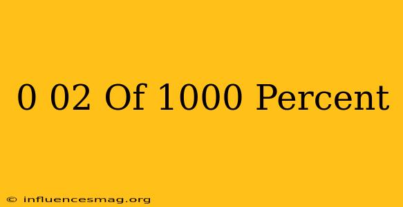 0.02 Of 1000 Percent