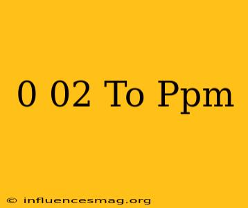 0.02 To Ppm