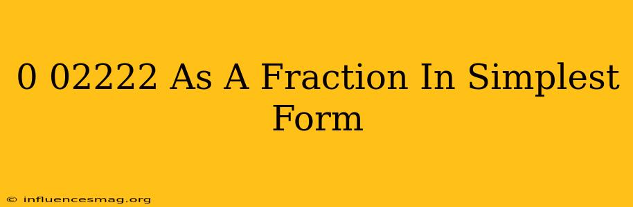 0.02222 As A Fraction In Simplest Form