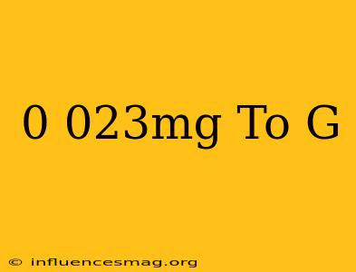 0.023mg To G