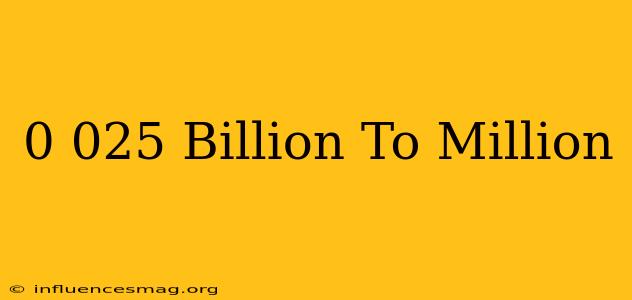 0.025 Billion To Million