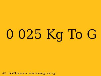 0.025 Kg To G