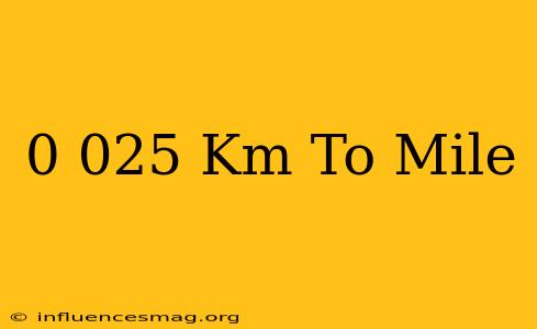 0.025 Km To Mile