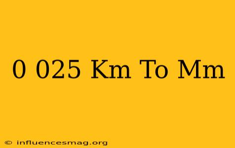 0.025 Km To Mm