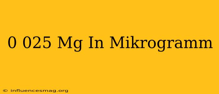 0.025 Mg In Mikrogramm