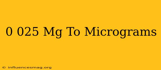 0.025 Mg To Micrograms