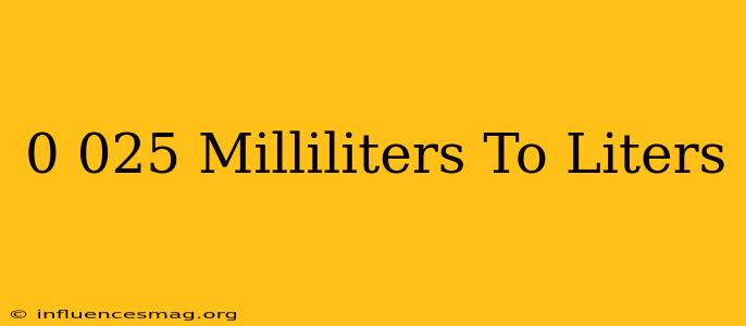 0.025 Milliliters To Liters
