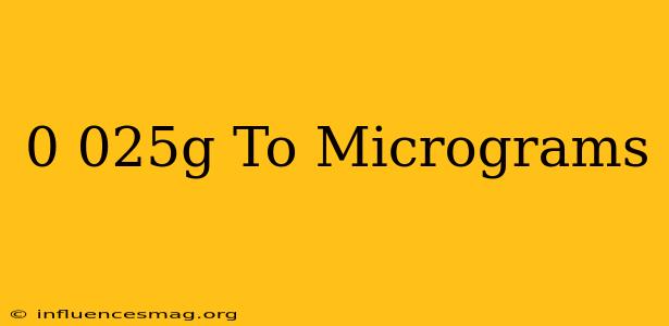 0.025g To Micrograms