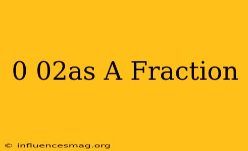 0.02as A Fraction