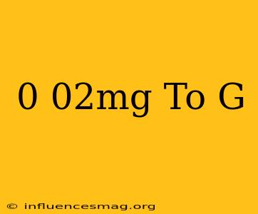 0.02mg To G