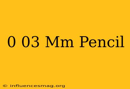 0.03 Mm Pencil