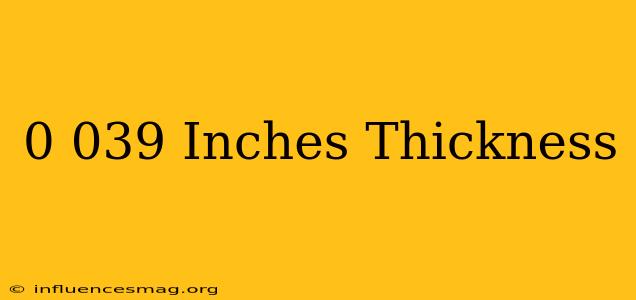 0.039 Inches Thickness