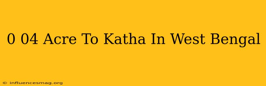 0.04 Acre To Katha In West Bengal