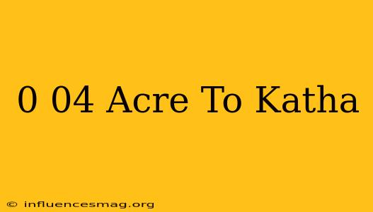 0.04 Acre To Katha