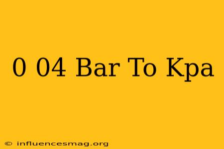 0.04 Bar To Kpa