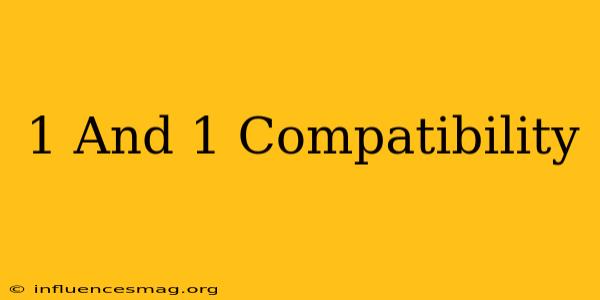1 And 1 Compatibility